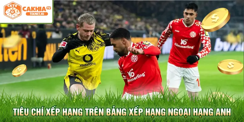 Bảng Xếp Hạng Ngoại Hạng Anh - Cập Nhật Tại Cakhia 2 Tiêu chí xếp hạng trên bảng xếp hạng Ngoại hạng Anh